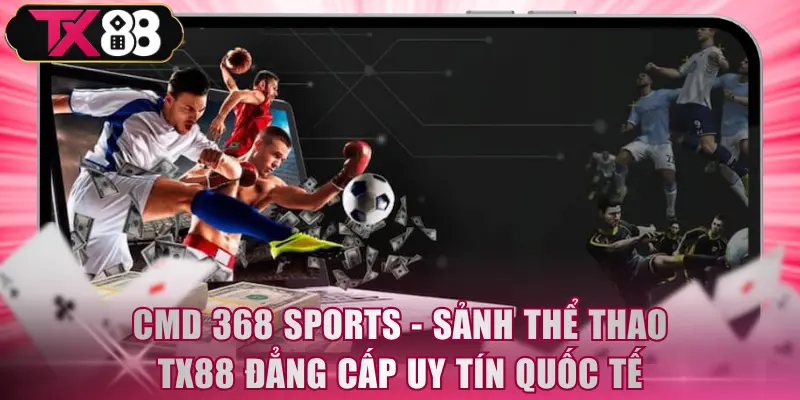 CMD 368 Sports - Sảnh Thể Thao TX88 Đẳng Cấp Uy Tín Quốc Tế - FIVEX.LIVE
