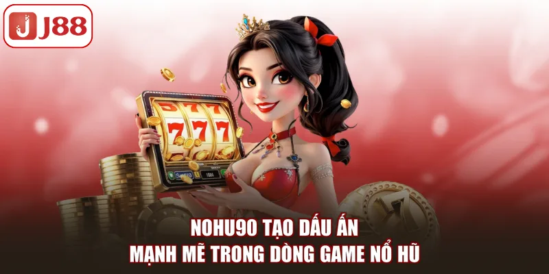 Nohu90 Tại J88 - Sức Hút Và Vị Thế Tại Sảnh Game Nổ Hũ - FIVEX.LIVE
